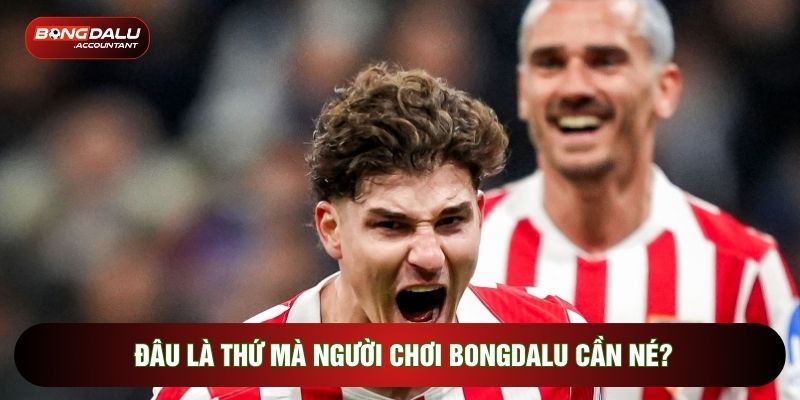 Đâu là thứ mà người chơi Bongdalu cần né?